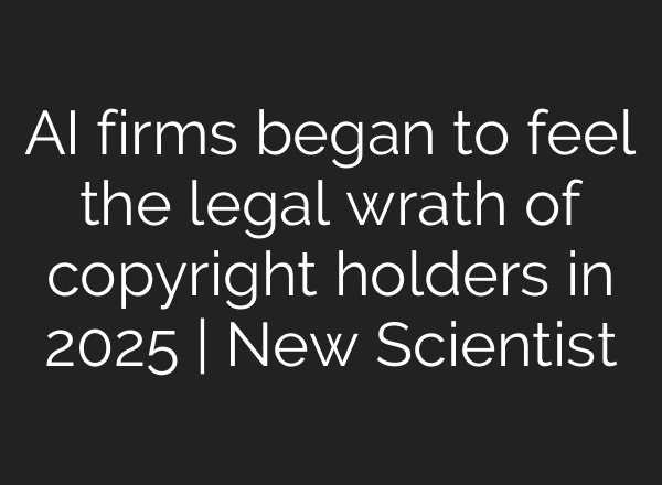 AI firms began to feel the legal wrath of copyright holders in 2025 | New Scientist