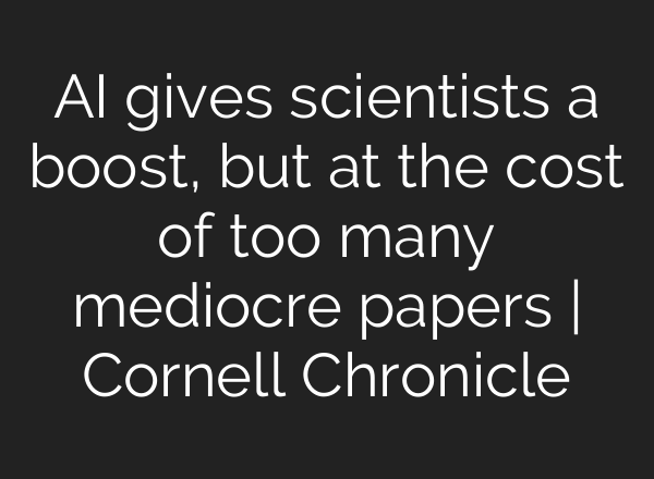 AI gives scientists a boost, but at the cost of too many mediocre papers | Cornell Chronicle