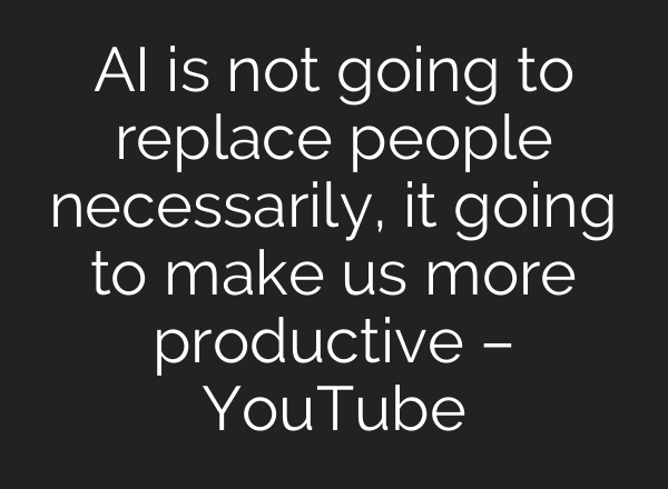 AI is not going to replace people necessarily, it going to make us more productive – YouTube
