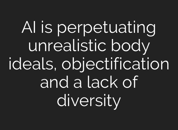 AI is perpetuating unrealistic body ideals, objectification and a lack of diversity