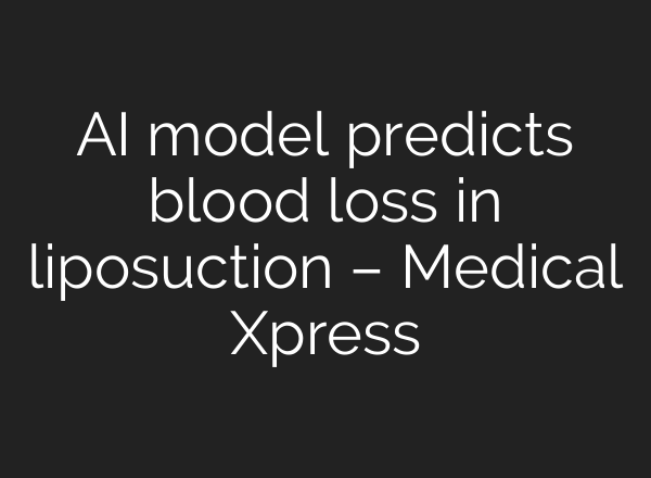 AI model predicts blood loss in liposuction – Medical Xpress