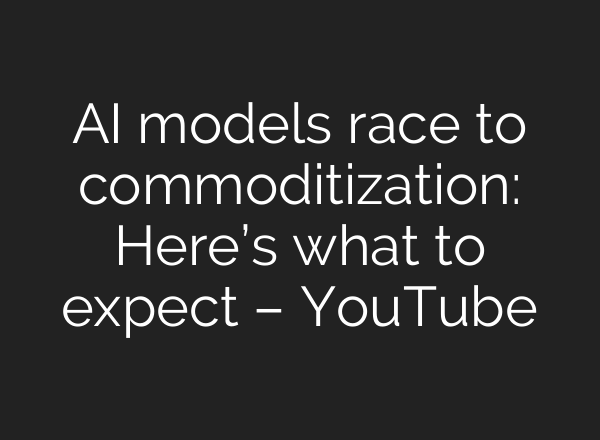 AI models race to commoditization: Here’s what to expect – YouTube
