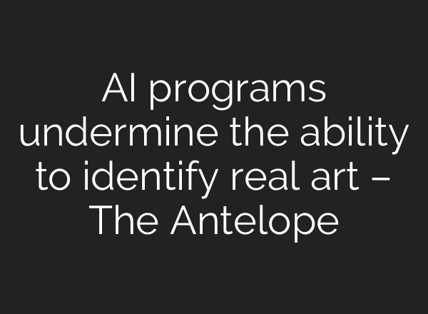 AI programs undermine the ability to identify real art – The Antelope