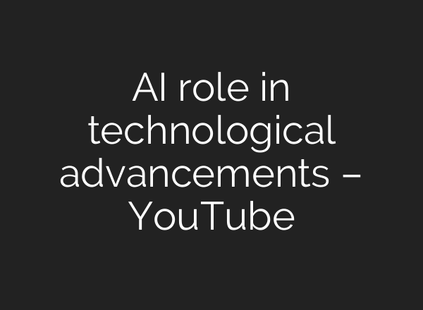 AI role in technological advancements – YouTube