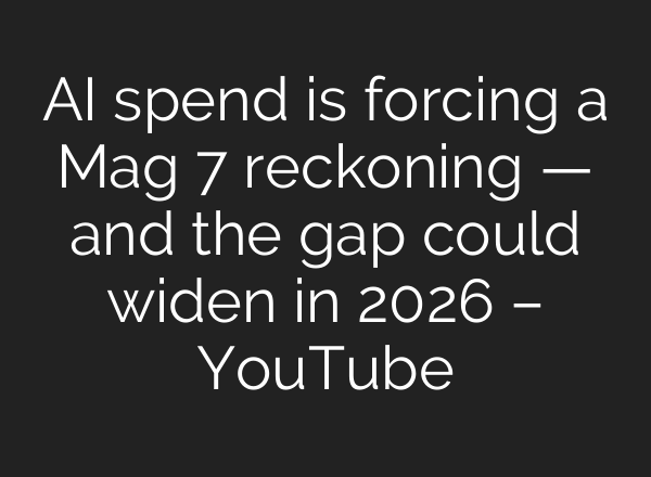 AI spend is forcing a Mag 7 reckoning — and the gap could widen in 2026 – YouTube