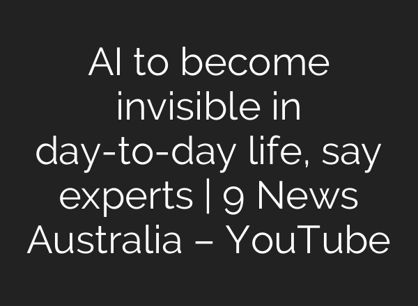 AI to become invisible in day-to-day life, say experts | 9 News Australia – YouTube