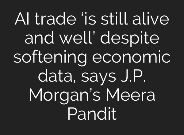 AI trade ‘is still alive and well’ despite softening economic data, says J.P. Morgan’s Meera Pandit