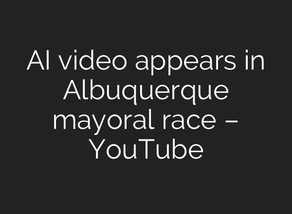 AI video appears in Albuquerque mayoral race – YouTube