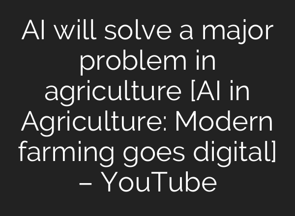 AI will solve a major problem in agriculture [AI in Agriculture: Modern farming goes digital] – YouTube