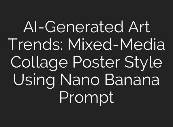 AI-Generated Art Trends: Mixed-Media Collage Poster Style Using Nano Banana Prompt