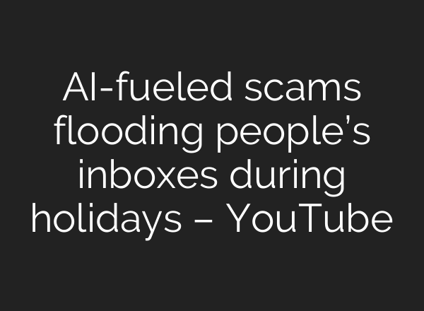 AI-fueled scams flooding people’s inboxes during holidays – YouTube