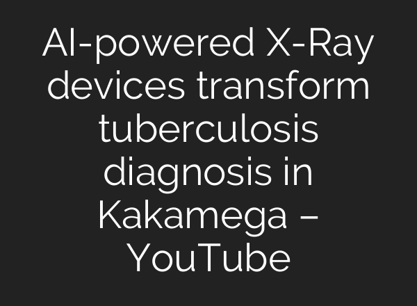 AI-powered X-Ray devices transform tuberculosis diagnosis in Kakamega – YouTube