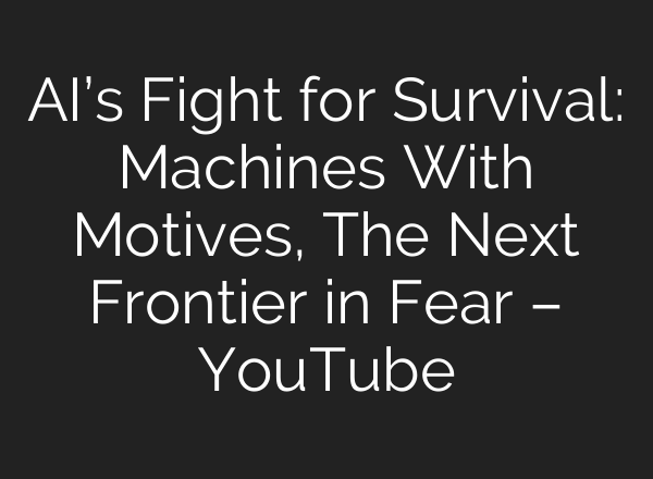 AI’s Fight for Survival: Machines With Motives, The Next Frontier in Fear – YouTube