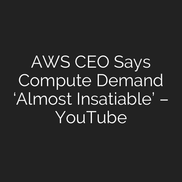 AWS CEO Says Compute Demand ‘Almost Insatiable’ – YouTube