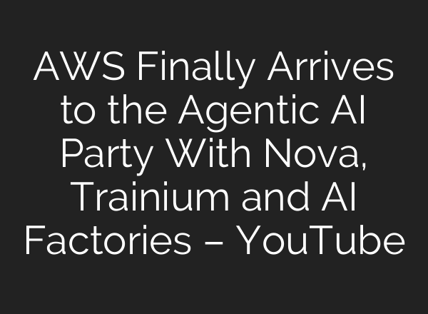 AWS Finally Arrives to the Agentic AI Party With Nova, Trainium and AI Factories – YouTube
