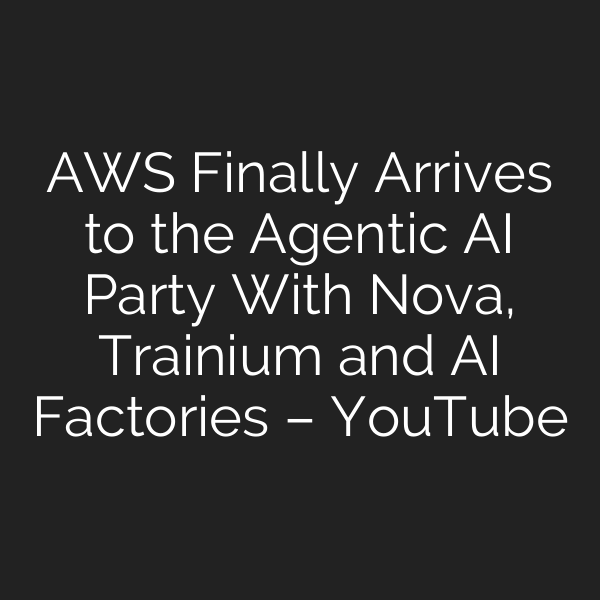 AWS Finally Arrives to the Agentic AI Party With Nova, Trainium and AI Factories – YouTube