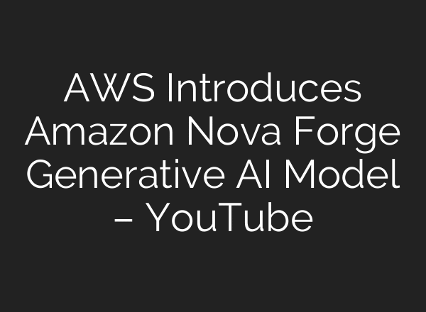 AWS Introduces Amazon Nova Forge Generative AI Model – YouTube