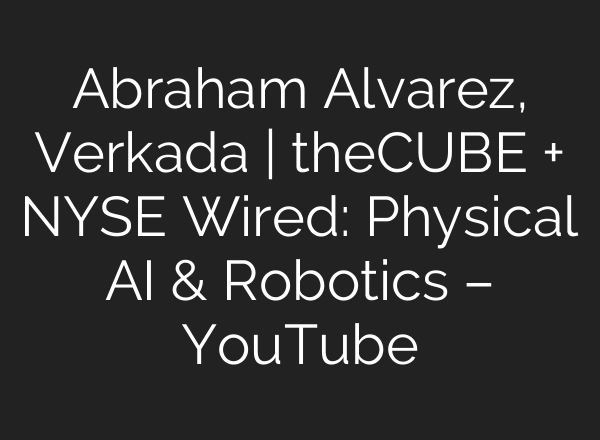 Abraham Alvarez, Verkada | theCUBE + NYSE Wired: Physical AI & Robotics – YouTube