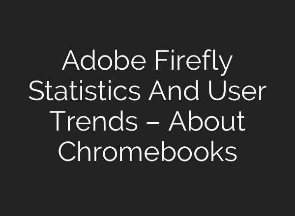 Adobe Firefly Statistics And User Trends – About Chromebooks