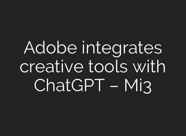 Adobe integrates creative tools with ChatGPT – Mi3