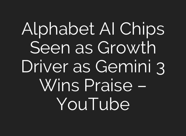 Alphabet AI Chips Seen as Growth Driver as Gemini 3 Wins Praise – YouTube