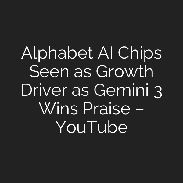 Alphabet AI Chips Seen as Growth Driver as Gemini 3 Wins Praise – YouTube
