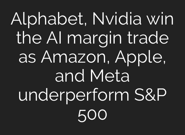 Alphabet, Nvidia win the AI margin trade as Amazon, Apple, and Meta underperform S&P 500