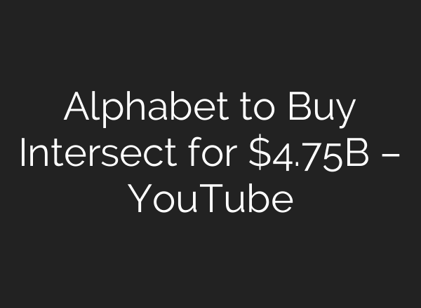 Alphabet to Buy Intersect for $4.75B – YouTube
