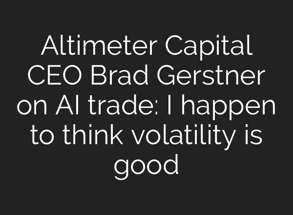 Altimeter Capital CEO Brad Gerstner on AI trade: I happen to think volatility is good
