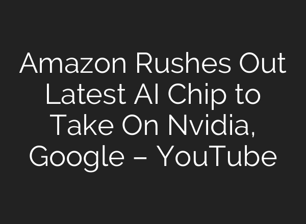 Amazon Rushes Out Latest AI Chip to Take On Nvidia, Google – YouTube