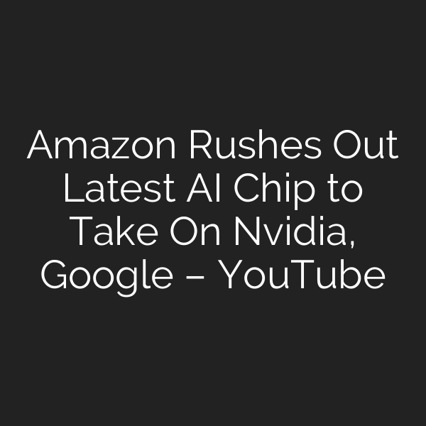 Amazon Rushes Out Latest AI Chip to Take On Nvidia, Google – YouTube