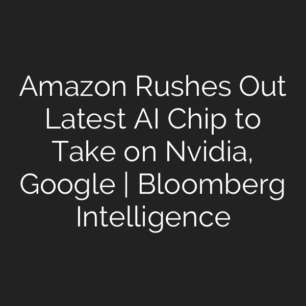 Amazon Rushes Out Latest AI Chip to Take on Nvidia, Google | Bloomberg Intelligence