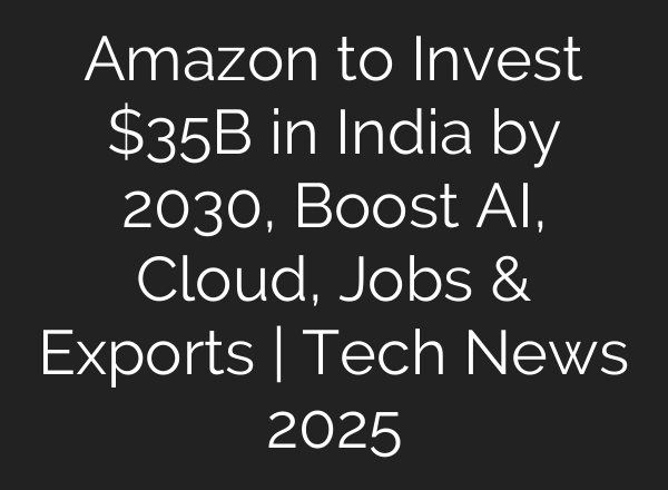 Amazon to Invest $35B in India by 2030, Boost AI, Cloud, Jobs & Exports | Tech News 2025