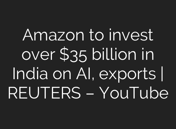 Amazon to invest over $35 billion in India on AI, exports | REUTERS – YouTube