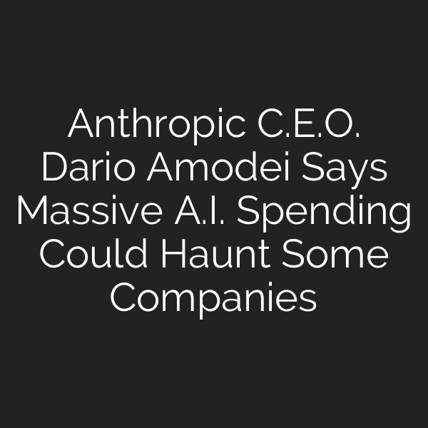 Anthropic C.E.O. Dario Amodei Says Massive A.I. Spending Could Haunt Some Companies