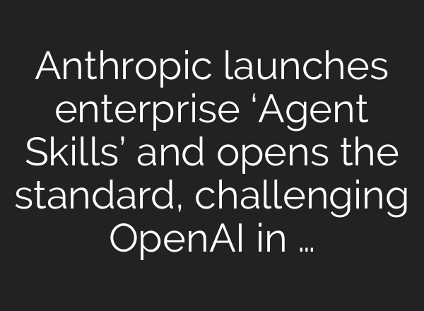 Anthropic launches enterprise ‘Agent Skills’ and opens the standard, challenging OpenAI in …