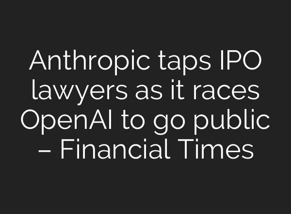 Anthropic taps IPO lawyers as it races OpenAI to go public – Financial Times