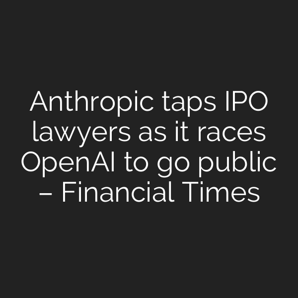 Anthropic taps IPO lawyers as it races OpenAI to go public – Financial Times