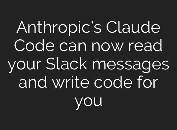 Anthropic’s Claude Code can now read your Slack messages and write code for you