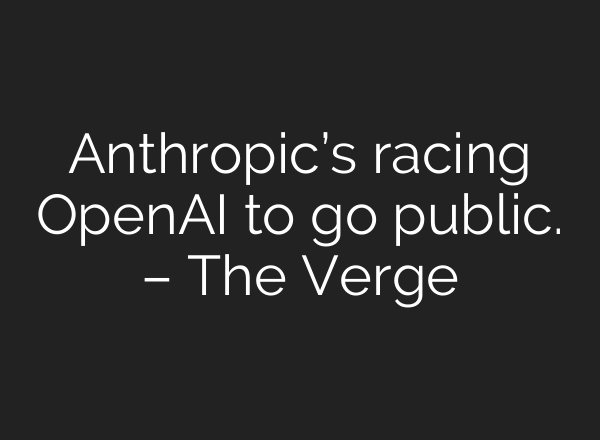 Anthropic’s racing OpenAI to go public. – The Verge