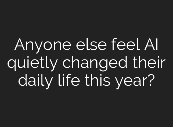 Anyone else feel AI quietly changed their daily life this year?