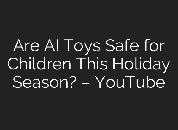 Are AI Toys Safe for Children This Holiday Season? – YouTube