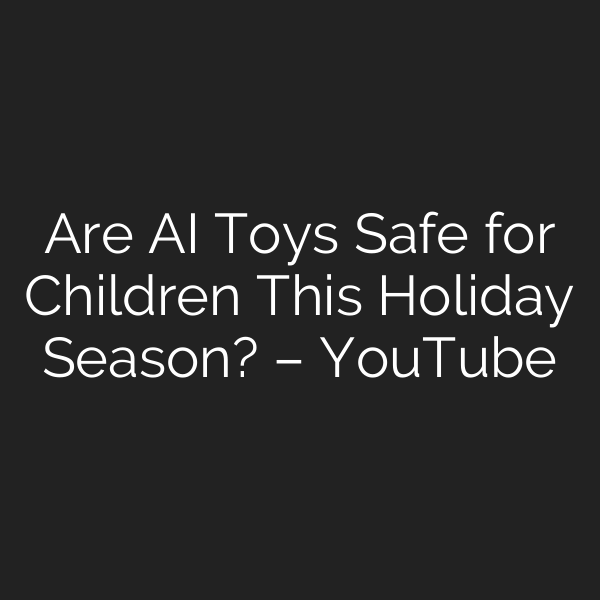 Are AI Toys Safe for Children This Holiday Season? – YouTube