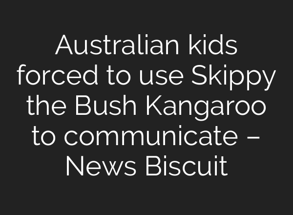 Australian kids forced to use Skippy the Bush Kangaroo to communicate – News Biscuit