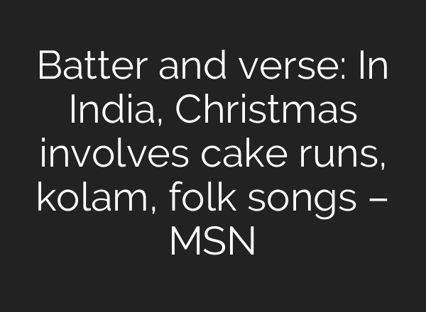 Batter and verse: In India, Christmas involves cake runs, kolam, folk songs – MSN