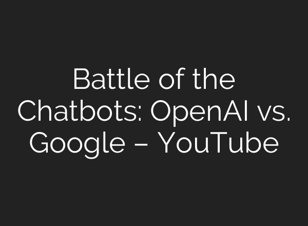Battle of the Chatbots: OpenAI vs. Google – YouTube