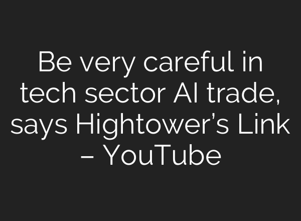 Be very careful in tech sector AI trade, says Hightower’s Link – YouTube