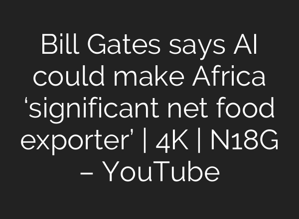 Bill Gates says AI could make Africa ‘significant net food exporter’ | 4K | N18G – YouTube
