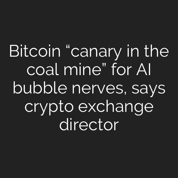 Bitcoin “canary in the coal mine” for AI bubble nerves, says crypto exchange director