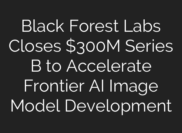 Black Forest Labs Closes $300M Series B to Accelerate Frontier AI Image Model Development